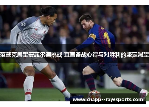 范戴克展望安菲尔德挑战 直言备战心得与对胜利的坚定渴望