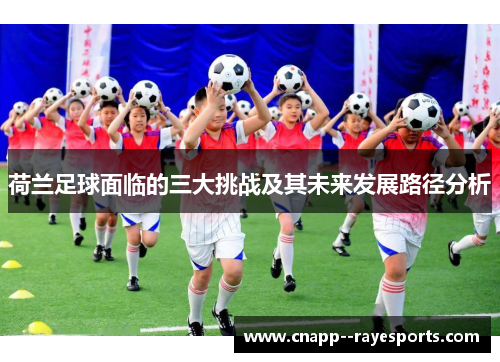 荷兰足球面临的三大挑战及其未来发展路径分析