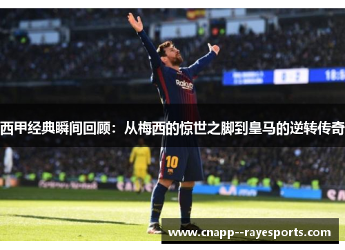 西甲经典瞬间回顾:从梅西的惊世之脚到皇马的逆转传奇 西甲经典瞬间回顾:从梅西的惊世之脚到皇马的逆转传奇