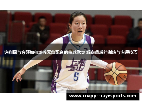 许利民与方硕如何培养无缝配合的篮球默契 解密背后的训练与沟通技巧 许利民与方硕如何培养无缝配合的篮球默契 解密背后的训练与沟通技巧