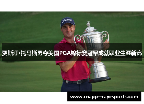 贾斯汀·托马斯勇夺美国PGA锦标赛冠军成就职业生涯新高 贾斯汀·托马斯勇夺美国PGA锦标赛冠军成就职业生涯新高