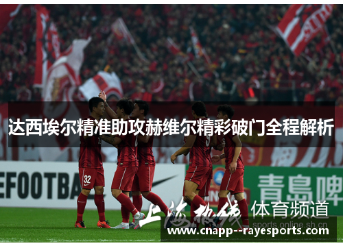 达西埃尔精准助攻赫维尔精彩破门全程解析