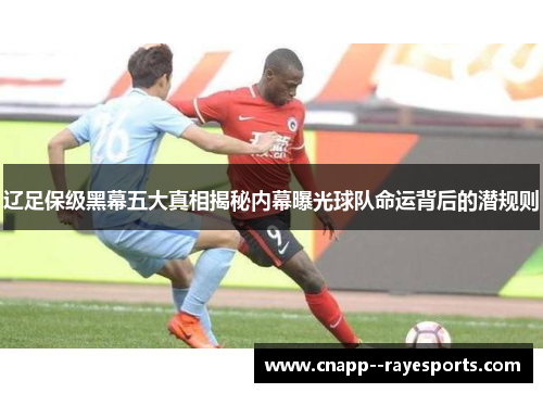 辽足保级黑幕五大真相揭秘内幕曝光球队命运背后的潜规则 辽足保级黑幕五大真相揭秘内幕曝光球队命运背后的潜规则