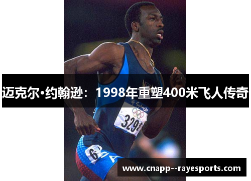 迈克尔·约翰逊:1998年重塑400米飞人传奇 迈克尔·约翰逊:1998年重塑400米飞人传奇