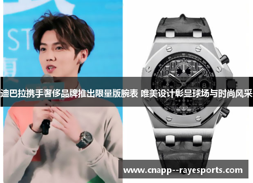 迪巴拉携手奢侈品牌推出限量版腕表 唯美设计彰显球场与时尚风采 迪巴拉携手奢侈品牌推出限量版腕表 唯美设计彰显球场与时尚风采