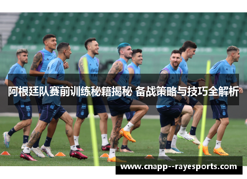 阿根廷队赛前训练秘籍揭秘 备战策略与技巧全解析
