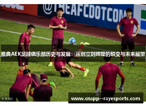 雅典AEK足球俱乐部历史与发展:从创立到辉煌的蜕变与未来展望 雅典AEK足球俱乐部历史与发展:从创立到辉煌的蜕变与未来展望