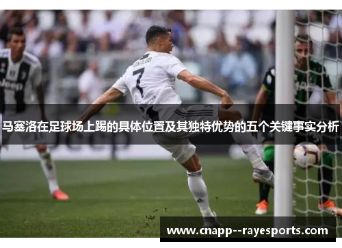 马塞洛在足球场上踢的具体位置及其独特优势的五个关键事实分析
