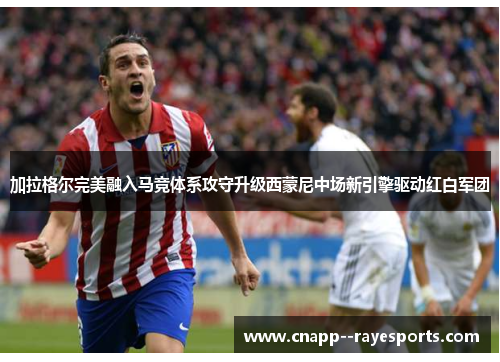 加拉格尔完美融入马竞体系攻守升级西蒙尼中场新引擎驱动红白军团 加拉格尔完美融入马竞体系攻守升级西蒙尼中场新引擎驱动红白军团