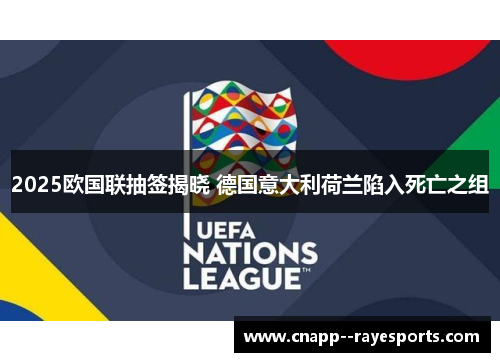 2025欧国联抽签揭晓 德国意大利荷兰陷入死亡之组 2025欧国联抽签揭晓 德国意大利荷兰陷入死亡之组