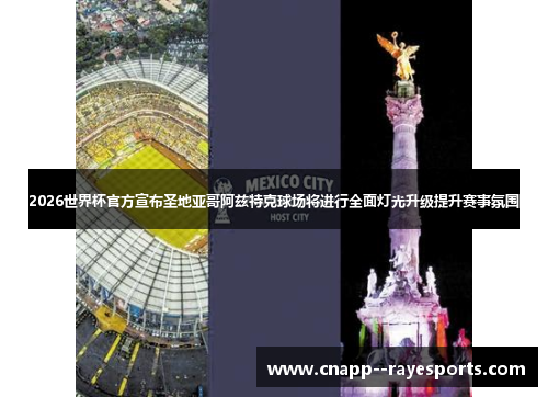 2026世界杯官方宣布圣地亚哥阿兹特克球场将进行全面灯光升级提升赛事氛围 2026世界杯官方宣布圣地亚哥阿兹特克球场将进行全面灯光升级提升赛事氛围