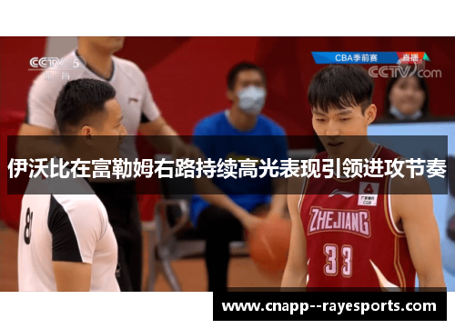 伊沃比在富勒姆右路持续高光表现引领进攻节奏 伊沃比在富勒姆右路持续高光表现引领进攻节奏