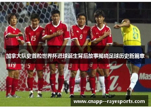 加拿大队史首粒世界杯进球诞生背后故事揭晓足球历史新篇章 加拿大队史首粒世界杯进球诞生背后故事揭晓足球历史新篇章