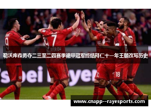 勒沃库森勇夺二三至二四赛季德甲冠军终结拜仁十一年王朝改写历史 勒沃库森勇夺二三至二四赛季德甲冠军终结拜仁十一年王朝改写历史