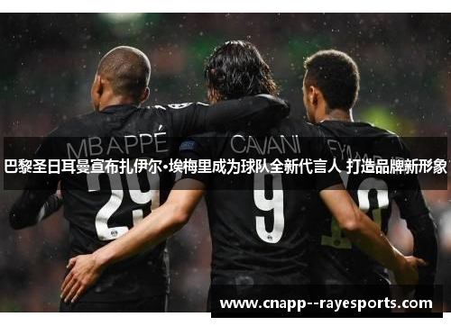 巴黎圣日耳曼宣布扎伊尔·埃梅里成为球队全新代言人 打造品牌新形象