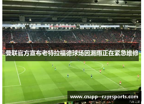 曼联官方宣布老特拉福德球场因漏雨正在紧急维修