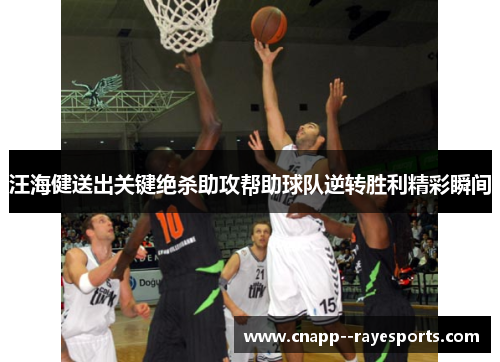 汪海健送出关键绝杀助攻帮助球队逆转胜利精彩瞬间