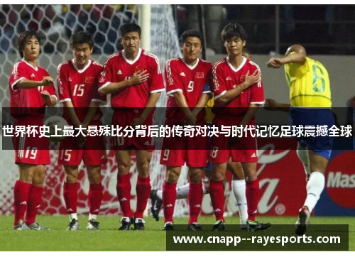 世界杯史上最大悬殊比分背后的传奇对决与时代记忆足球震撼全球