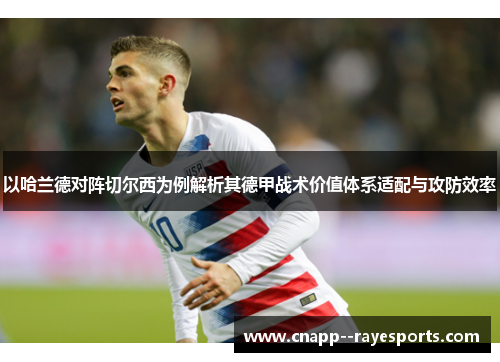 以哈兰德对阵切尔西为例解析其德甲战术价值体系适配与攻防效率