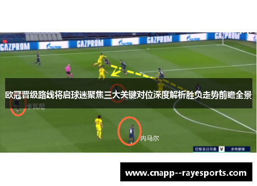 欧冠晋级路线将启球迷聚焦三大关键对位深度解析胜负走势前瞻全景