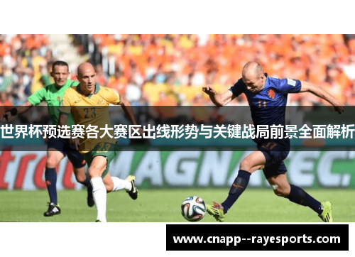 世界杯预选赛各大赛区出线形势与关键战局前景全面解析 世界杯预选赛各大赛区出线形势与关键战局前景全面解析