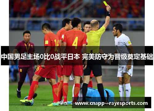 中国男足主场0比0战平日本 完美防守为晋级奠定基础 中国男足主场0比0战平日本 完美防守为晋级奠定基础