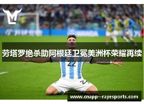 劳塔罗绝杀助阿根廷卫冕美洲杯荣耀再续