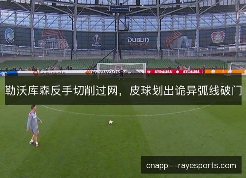 勒沃库森反手切削过网，皮球划出诡异弧线破门