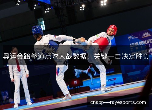 奥运会跆拳道点球大战数据，关键一击决定胜负
