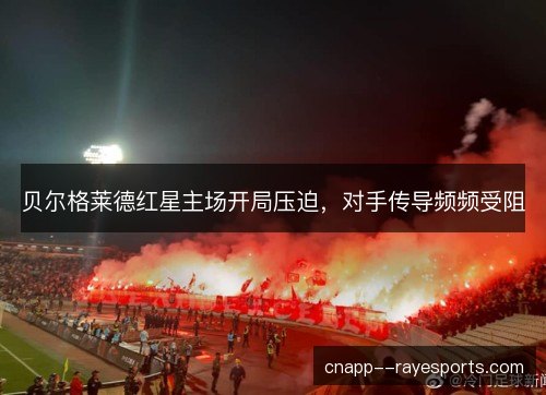 贝尔格莱德红星主场开局压迫，对手传导频频受阻